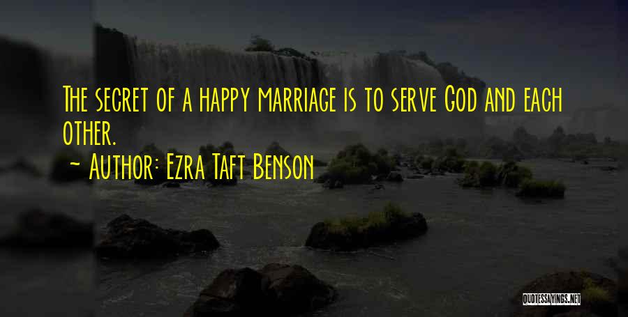 Ezra Taft Benson Quotes: The Secret Of A Happy Marriage Is To Serve God And Each Other.