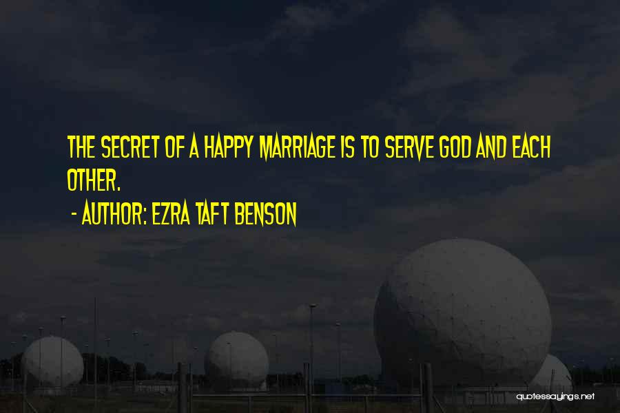 Ezra Taft Benson Quotes: The Secret Of A Happy Marriage Is To Serve God And Each Other.
