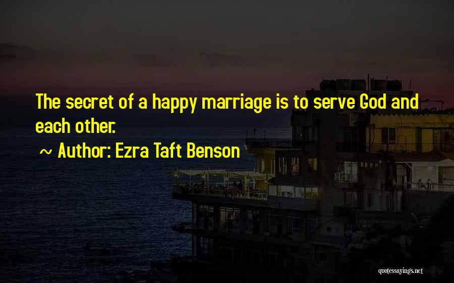 Ezra Taft Benson Quotes: The Secret Of A Happy Marriage Is To Serve God And Each Other.