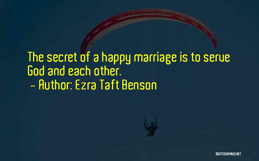 Ezra Taft Benson Quotes: The Secret Of A Happy Marriage Is To Serve God And Each Other.