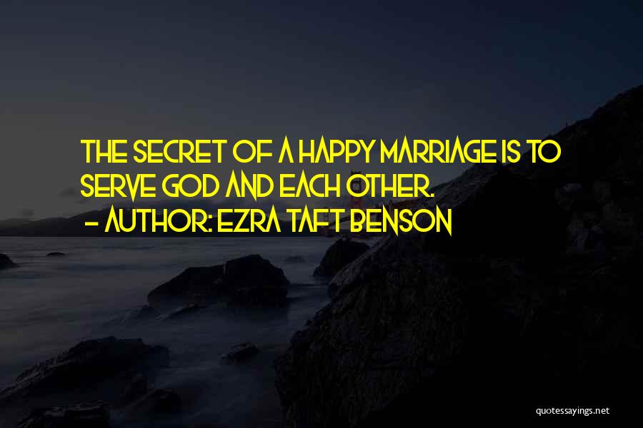 Ezra Taft Benson Quotes: The Secret Of A Happy Marriage Is To Serve God And Each Other.