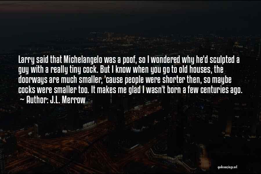 J.L. Merrow Quotes: Larry Said That Michelangelo Was A Poof, So I Wondered Why He'd Sculpted A Guy With A Really Tiny Cock.