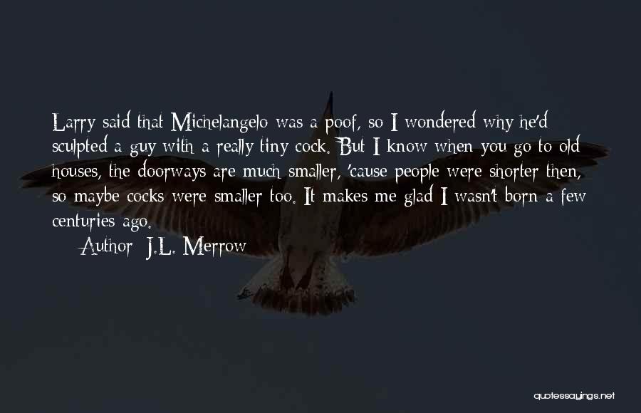 J.L. Merrow Quotes: Larry Said That Michelangelo Was A Poof, So I Wondered Why He'd Sculpted A Guy With A Really Tiny Cock.