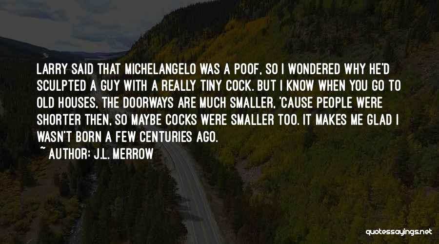 J.L. Merrow Quotes: Larry Said That Michelangelo Was A Poof, So I Wondered Why He'd Sculpted A Guy With A Really Tiny Cock.