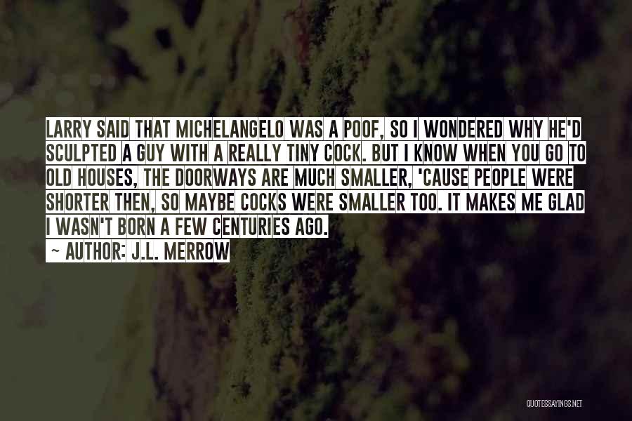 J.L. Merrow Quotes: Larry Said That Michelangelo Was A Poof, So I Wondered Why He'd Sculpted A Guy With A Really Tiny Cock.