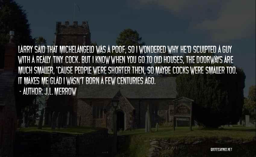 J.L. Merrow Quotes: Larry Said That Michelangelo Was A Poof, So I Wondered Why He'd Sculpted A Guy With A Really Tiny Cock.