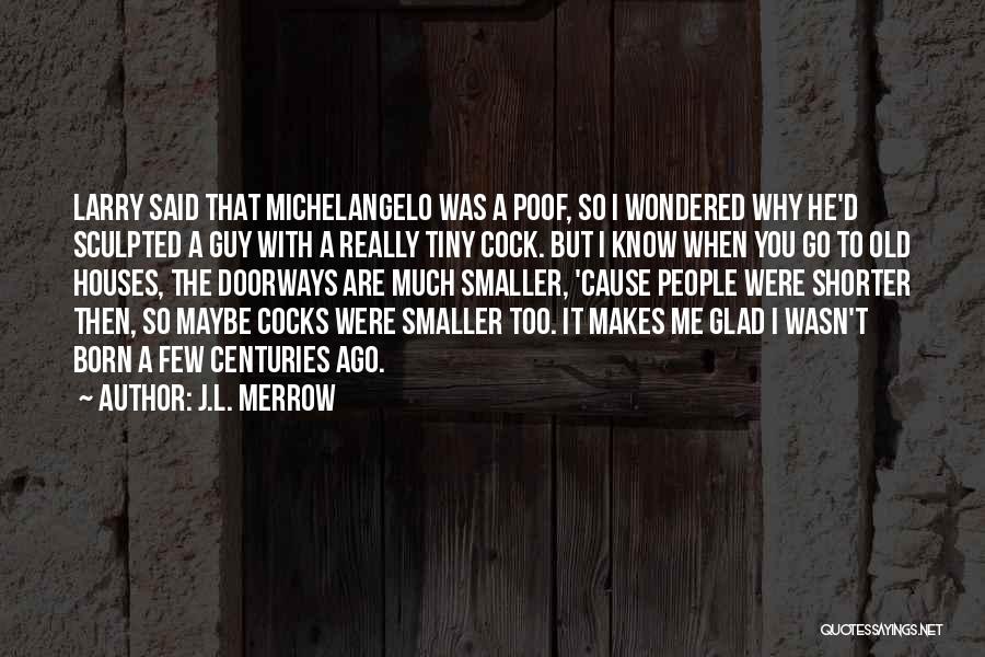 J.L. Merrow Quotes: Larry Said That Michelangelo Was A Poof, So I Wondered Why He'd Sculpted A Guy With A Really Tiny Cock.