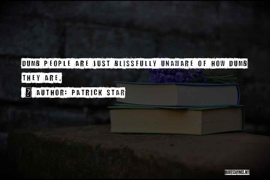 Patrick Star Quotes: Dumb People Are Just Blissfully Unaware Of How Dumb They Are.