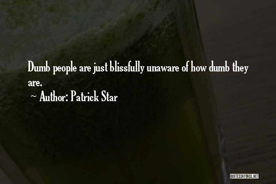 Patrick Star Quotes: Dumb People Are Just Blissfully Unaware Of How Dumb They Are.