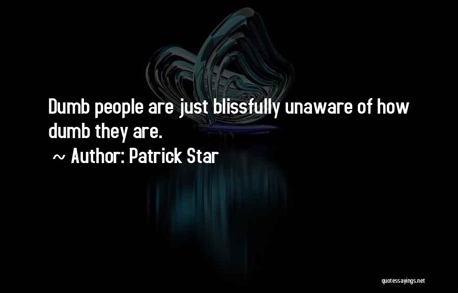 Patrick Star Quotes: Dumb People Are Just Blissfully Unaware Of How Dumb They Are.