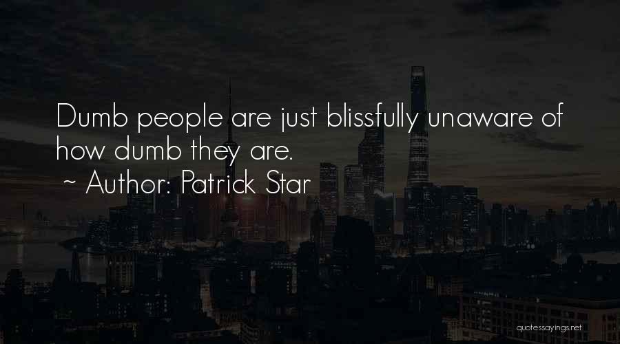 Patrick Star Quotes: Dumb People Are Just Blissfully Unaware Of How Dumb They Are.