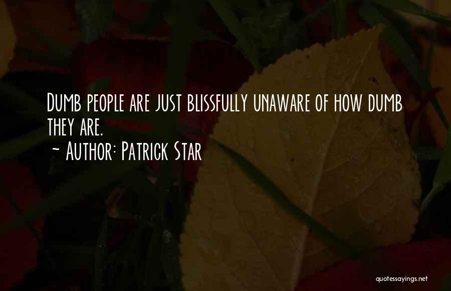 Patrick Star Quotes: Dumb People Are Just Blissfully Unaware Of How Dumb They Are.