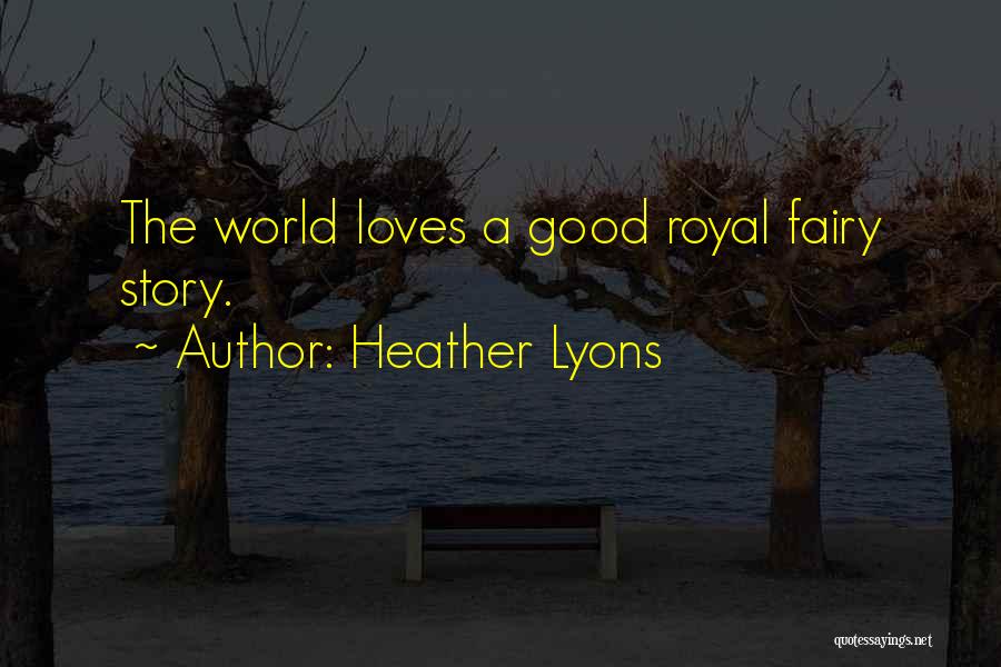 Heather Lyons Quotes: The World Loves A Good Royal Fairy Story.
