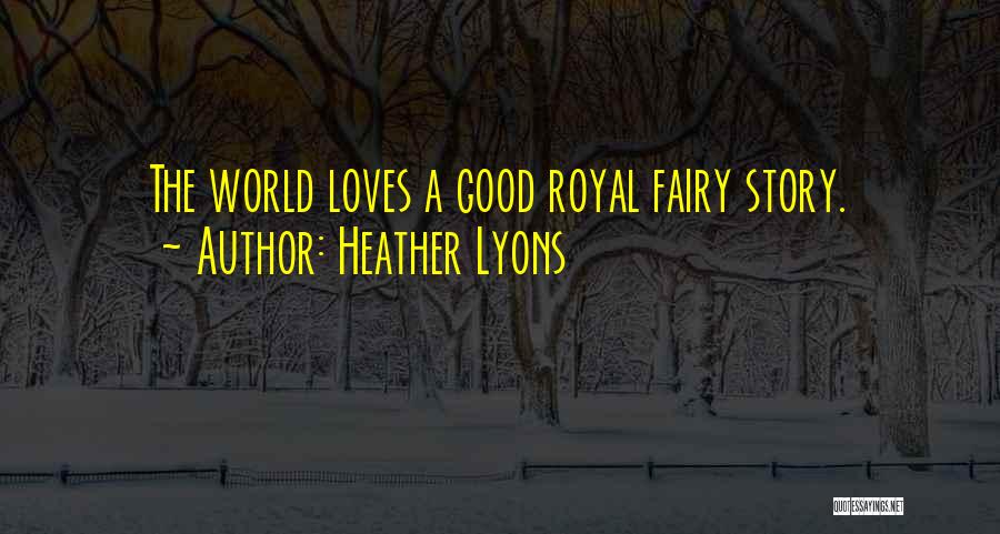 Heather Lyons Quotes: The World Loves A Good Royal Fairy Story.