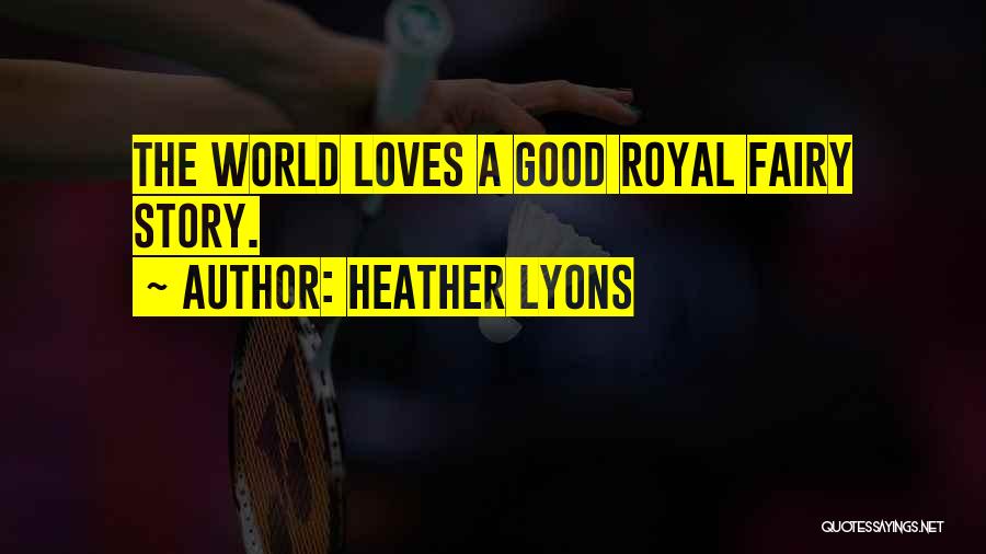 Heather Lyons Quotes: The World Loves A Good Royal Fairy Story.