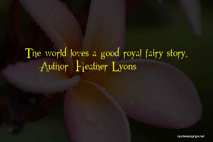 Heather Lyons Quotes: The World Loves A Good Royal Fairy Story.