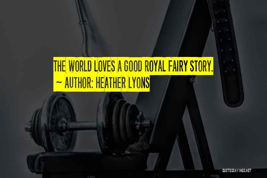 Heather Lyons Quotes: The World Loves A Good Royal Fairy Story.