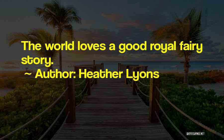 Heather Lyons Quotes: The World Loves A Good Royal Fairy Story.