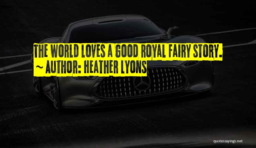 Heather Lyons Quotes: The World Loves A Good Royal Fairy Story.