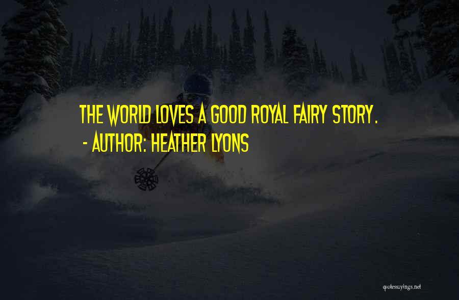 Heather Lyons Quotes: The World Loves A Good Royal Fairy Story.