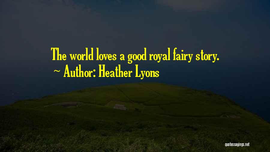 Heather Lyons Quotes: The World Loves A Good Royal Fairy Story.