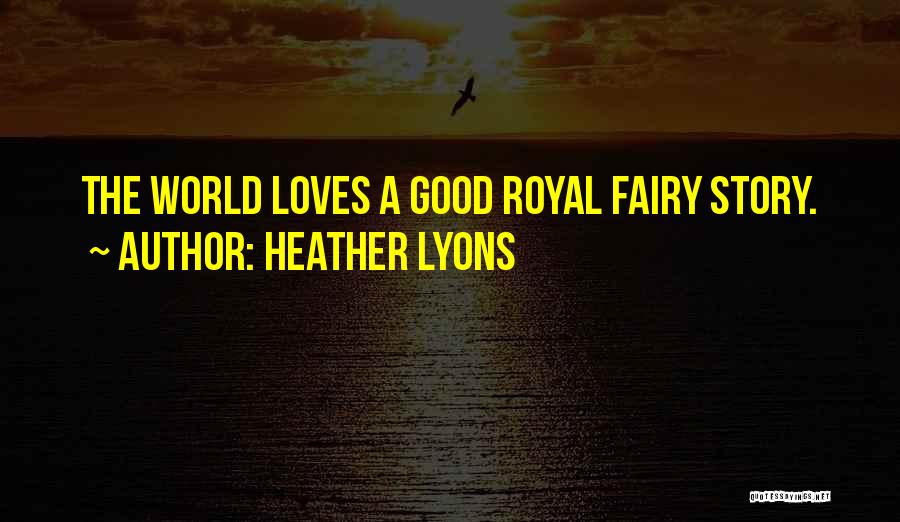 Heather Lyons Quotes: The World Loves A Good Royal Fairy Story.