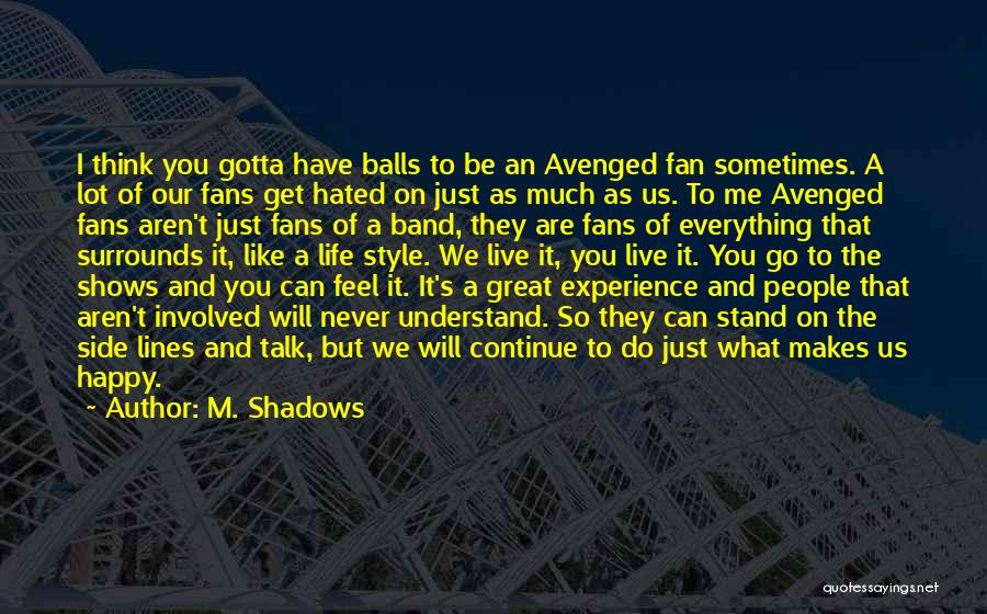 M. Shadows Quotes: I Think You Gotta Have Balls To Be An Avenged Fan Sometimes. A Lot Of Our Fans Get Hated On