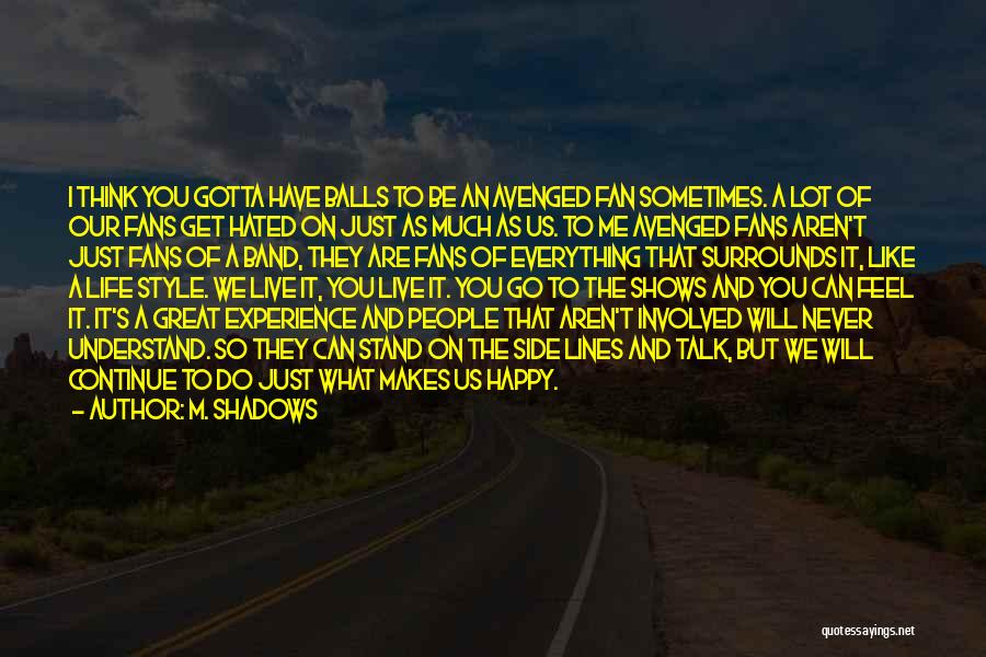 M. Shadows Quotes: I Think You Gotta Have Balls To Be An Avenged Fan Sometimes. A Lot Of Our Fans Get Hated On