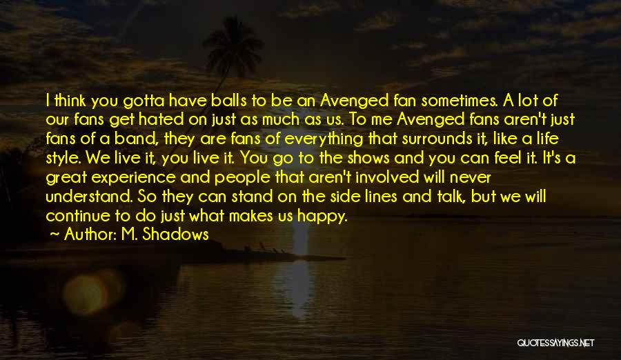 M. Shadows Quotes: I Think You Gotta Have Balls To Be An Avenged Fan Sometimes. A Lot Of Our Fans Get Hated On