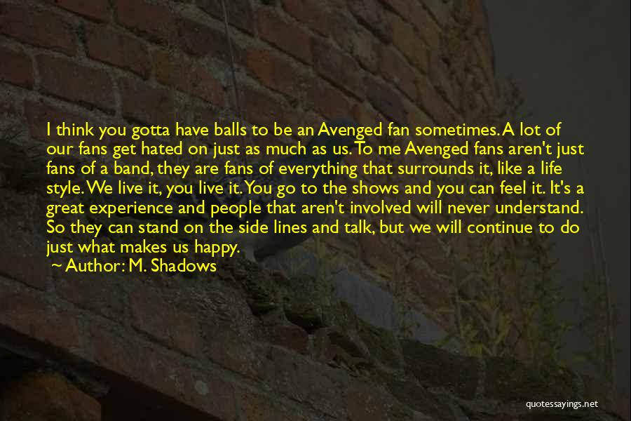 M. Shadows Quotes: I Think You Gotta Have Balls To Be An Avenged Fan Sometimes. A Lot Of Our Fans Get Hated On