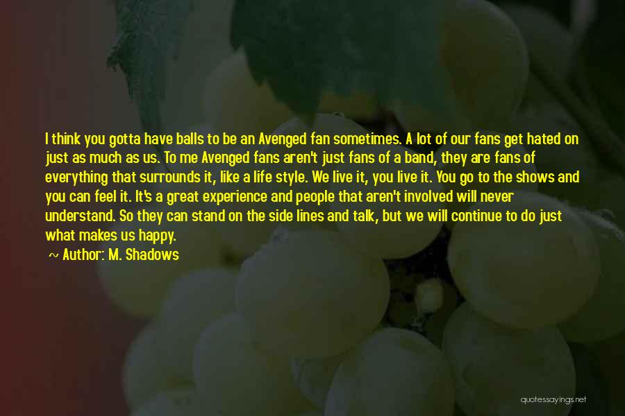 M. Shadows Quotes: I Think You Gotta Have Balls To Be An Avenged Fan Sometimes. A Lot Of Our Fans Get Hated On