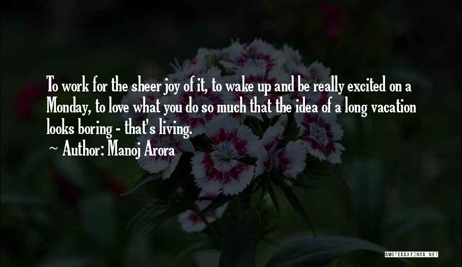 Manoj Arora Quotes: To Work For The Sheer Joy Of It, To Wake Up And Be Really Excited On A Monday, To Love