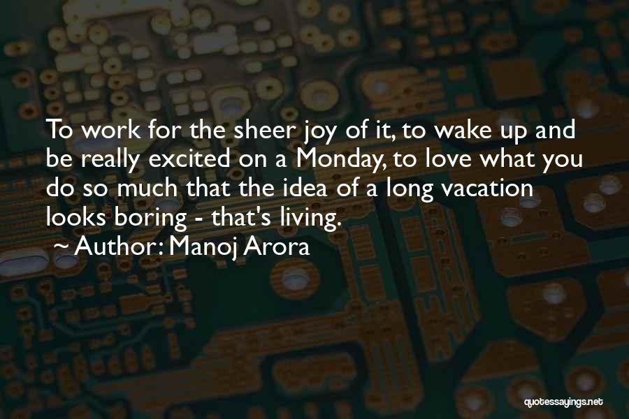 Manoj Arora Quotes: To Work For The Sheer Joy Of It, To Wake Up And Be Really Excited On A Monday, To Love