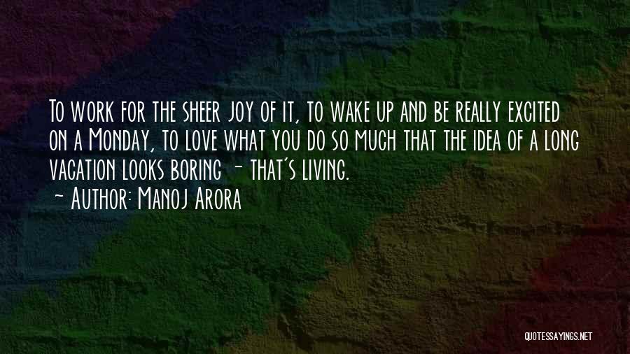 Manoj Arora Quotes: To Work For The Sheer Joy Of It, To Wake Up And Be Really Excited On A Monday, To Love