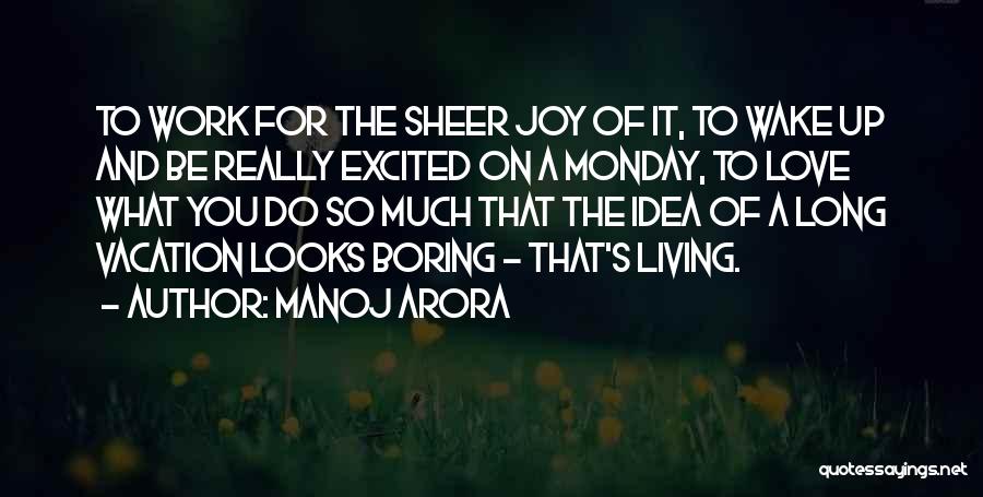 Manoj Arora Quotes: To Work For The Sheer Joy Of It, To Wake Up And Be Really Excited On A Monday, To Love