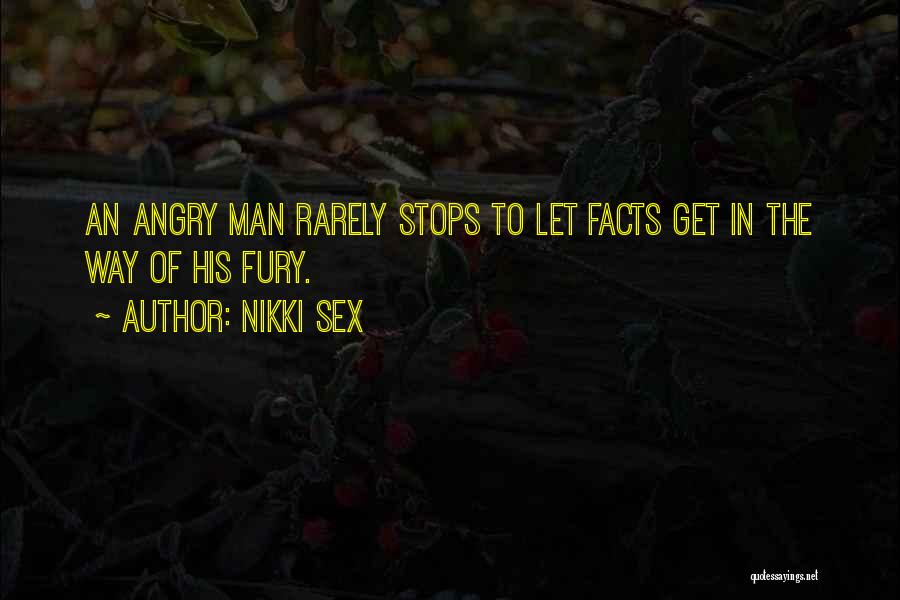 Nikki Sex Quotes: An Angry Man Rarely Stops To Let Facts Get In The Way Of His Fury.