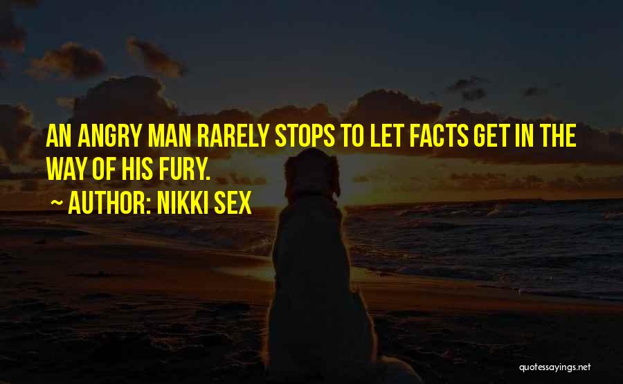 Nikki Sex Quotes: An Angry Man Rarely Stops To Let Facts Get In The Way Of His Fury.