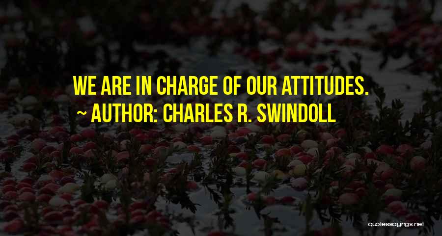 Charles R. Swindoll Quotes: We Are In Charge Of Our Attitudes.