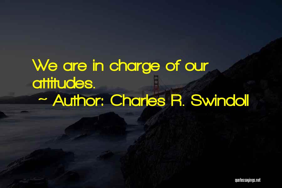 Charles R. Swindoll Quotes: We Are In Charge Of Our Attitudes.