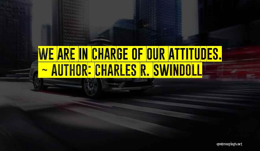 Charles R. Swindoll Quotes: We Are In Charge Of Our Attitudes.