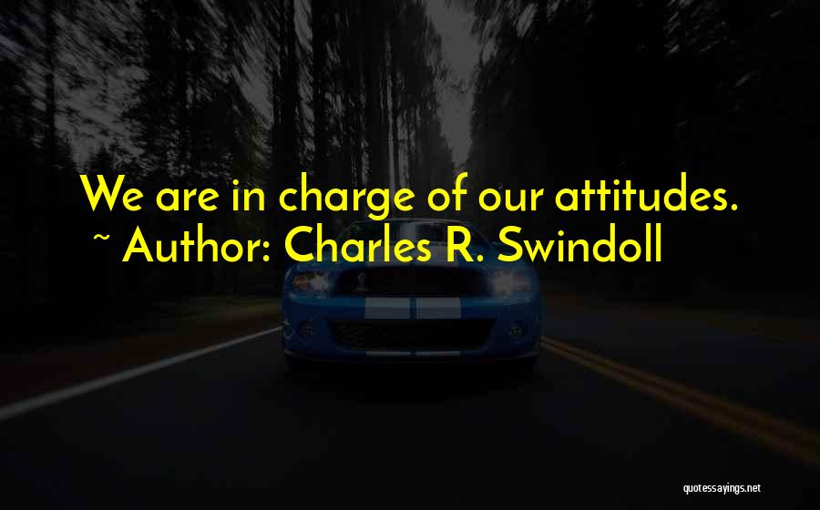 Charles R. Swindoll Quotes: We Are In Charge Of Our Attitudes.