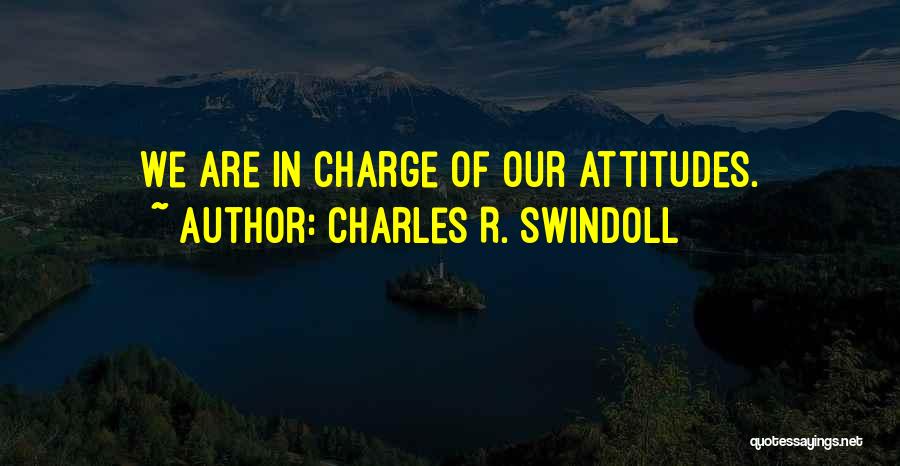 Charles R. Swindoll Quotes: We Are In Charge Of Our Attitudes.