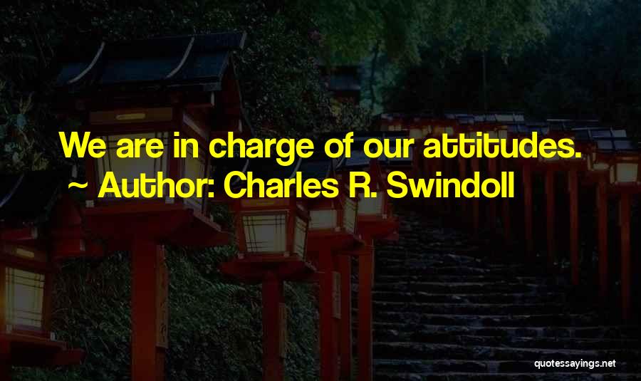 Charles R. Swindoll Quotes: We Are In Charge Of Our Attitudes.