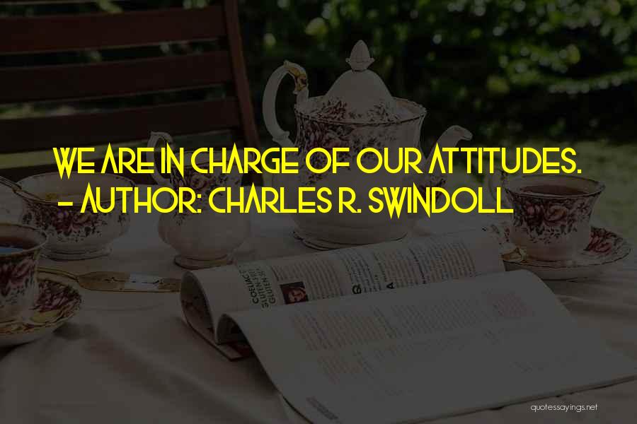 Charles R. Swindoll Quotes: We Are In Charge Of Our Attitudes.