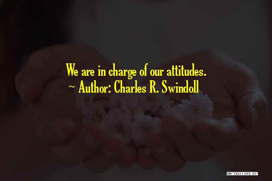 Charles R. Swindoll Quotes: We Are In Charge Of Our Attitudes.