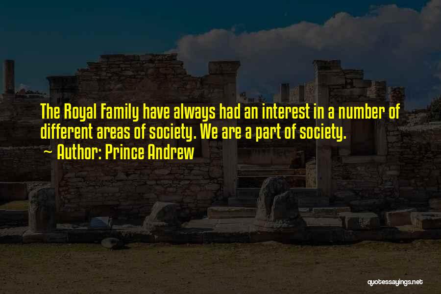 Prince Andrew Quotes: The Royal Family Have Always Had An Interest In A Number Of Different Areas Of Society. We Are A Part