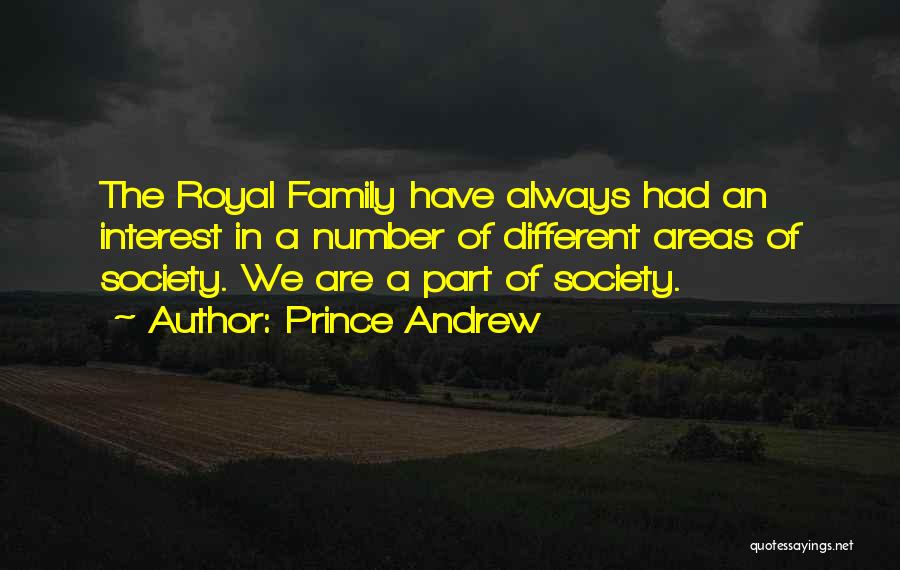 Prince Andrew Quotes: The Royal Family Have Always Had An Interest In A Number Of Different Areas Of Society. We Are A Part