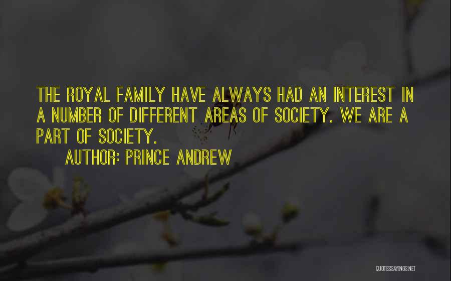 Prince Andrew Quotes: The Royal Family Have Always Had An Interest In A Number Of Different Areas Of Society. We Are A Part