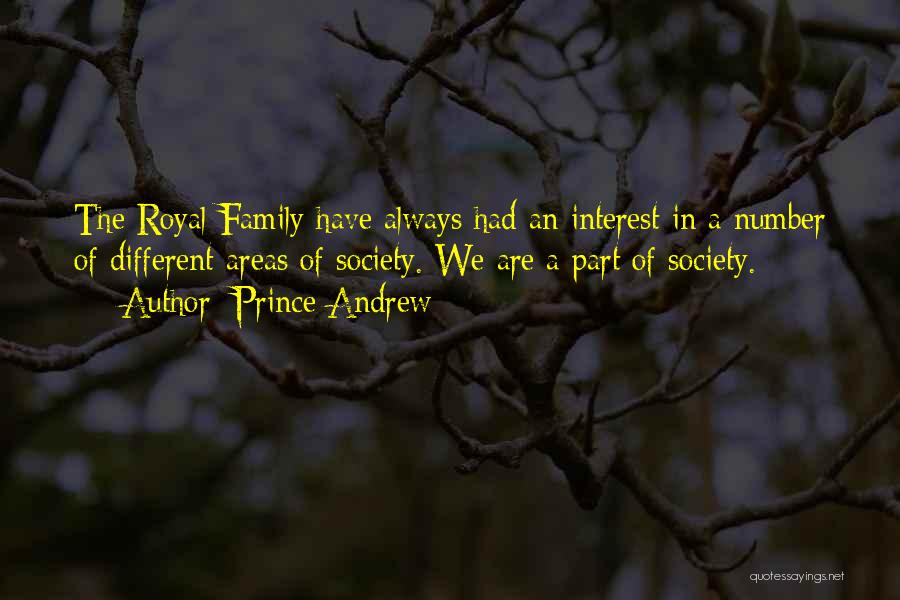 Prince Andrew Quotes: The Royal Family Have Always Had An Interest In A Number Of Different Areas Of Society. We Are A Part