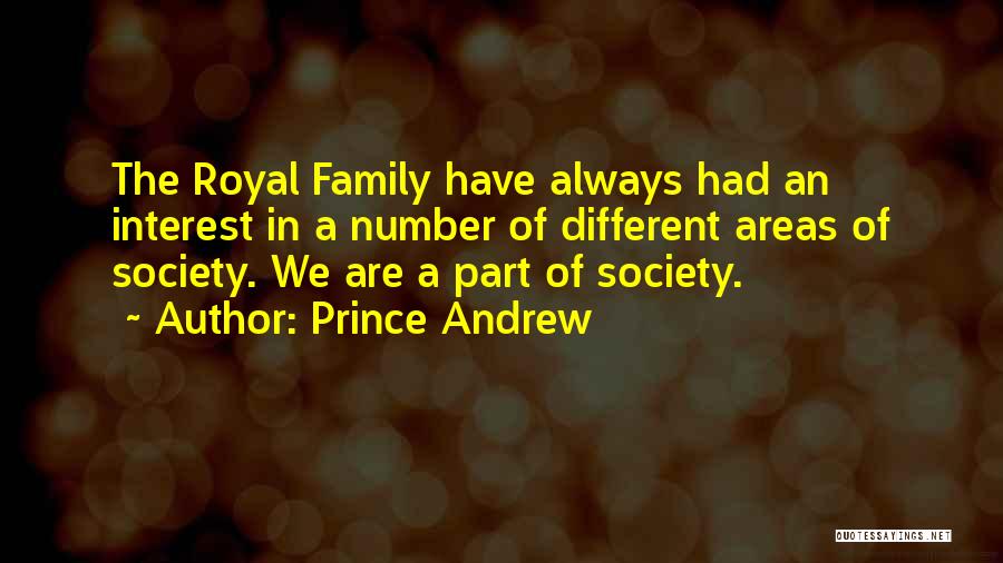 Prince Andrew Quotes: The Royal Family Have Always Had An Interest In A Number Of Different Areas Of Society. We Are A Part